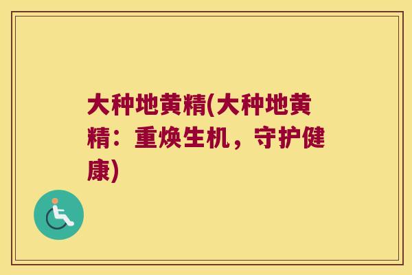 大种地黄精(大种地黄精：重焕生机，守护健康)