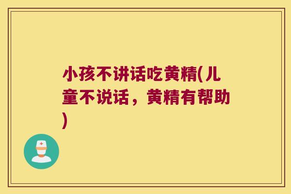 小孩不讲话吃黄精(儿童不说话，黄精有帮助)