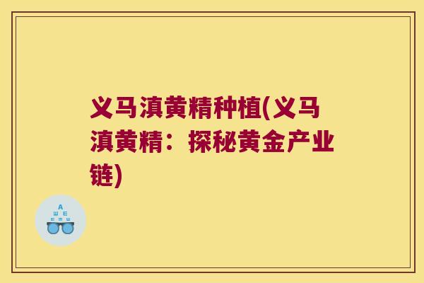 义马滇黄精种植(义马滇黄精：探秘黄金产业链)
