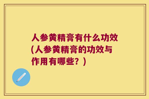 人参黄精膏有什么功效(人参黄精膏的功效与作用有哪些？)