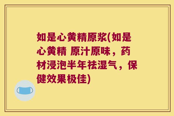 如是心黄精原浆(如是心黄精 原汁原味，药材浸泡半年祛湿气，保健效果极佳)