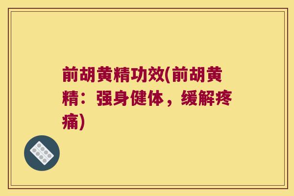 前胡黄精功效(前胡黄精：强身健体，缓解)