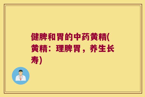 健脾和胃的黄精(黄精：理脾胃，养生长寿)