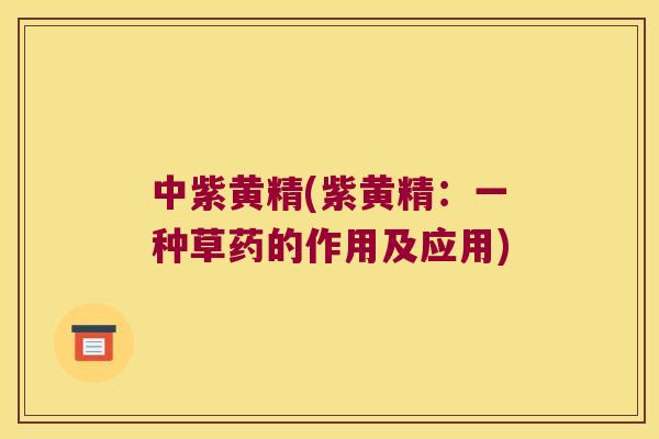 中紫黄精(紫黄精：一种草药的作用及应用)