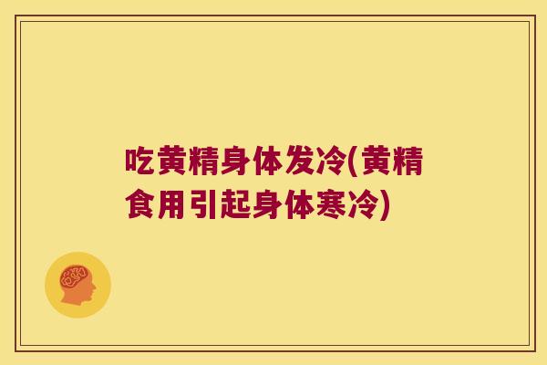 吃黄精身体发冷(黄精食用引起身体寒冷)