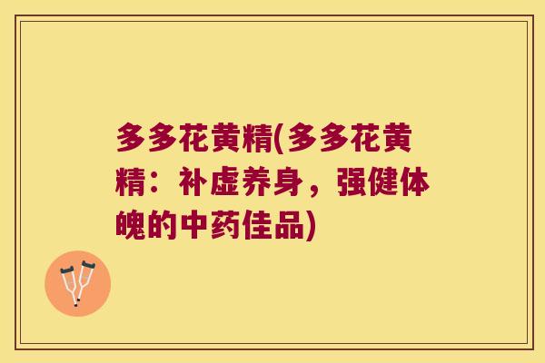 多多花黄精(多多花黄精:补虚养身,强健体魄的佳品) 多多花黄精(多多花黄精:补虚养身,强健体魄的佳品)