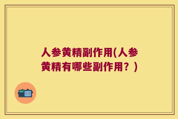 人参黄精副作用(人参黄精有哪些副作用？)