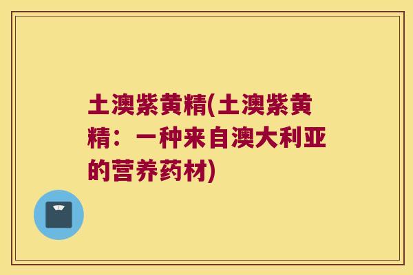 土澳紫黄精(土澳紫黄精：一种来自澳大利亚的营养药材)