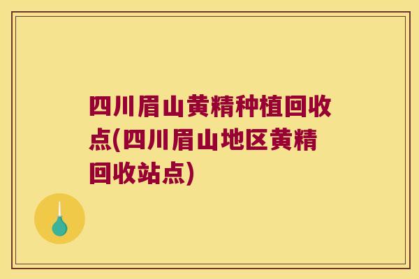四川眉山黄精种植回收点(四川眉山地区黄精回收站点) 四川眉山黄精种植回收点(四川眉山地区黄精回收站点)
