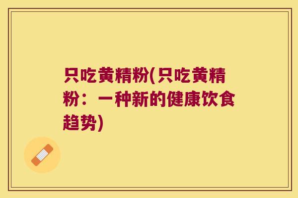 只吃黄精粉(只吃黄精粉：一种新的健康饮食趋势)