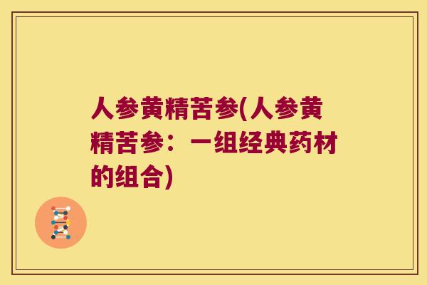 人参黄精苦参(人参黄精苦参：一组经典药材的组合)