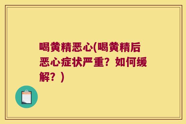喝黄精恶心(喝黄精后恶心症状严重？如何缓解？)