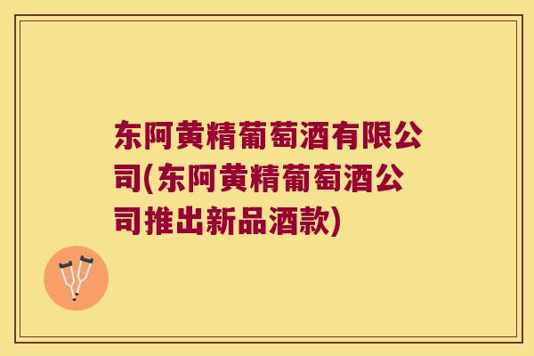 东阿黄精葡萄酒有限公司(东阿黄精葡萄酒公司推出新品酒款)