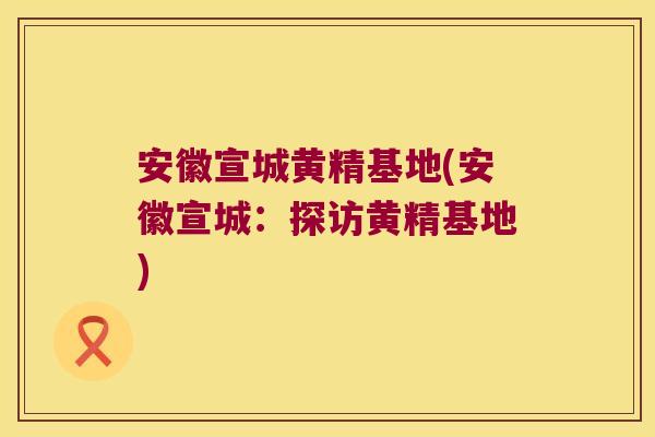 安徽宣城黄精基地(安徽宣城：探访黄精基地)