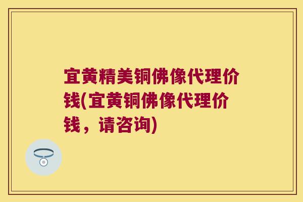 宜黄精美铜佛像代理价钱(宜黄铜佛像代理价钱，请咨询)