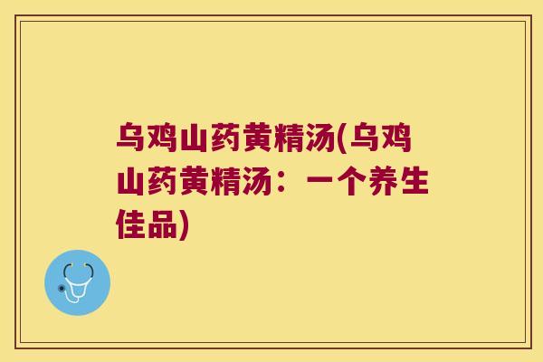 乌鸡山药黄精汤(乌鸡山药黄精汤:一个养生佳品) 乌鸡山药黄精汤(乌鸡山药黄精汤:一个养生佳品)