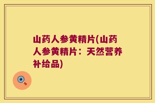 山药人参黄精片(山药人参黄精片：天然营养补给品)