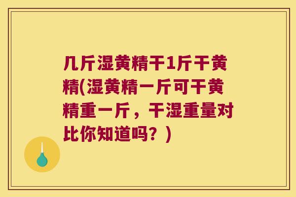 几斤湿黄精干1斤干黄精(湿黄精一斤可干黄精重一斤，干湿重量对比你知道吗？)