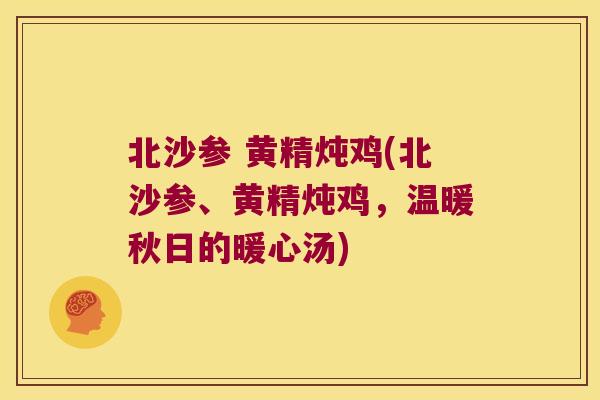 北沙参 黄精炖鸡(北沙参、黄精炖鸡,温暖秋日的暖心汤) 北沙参 黄精炖鸡(北沙参、黄精炖鸡,温暖秋日的暖心汤)