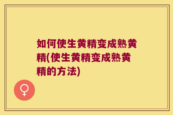 如何使生黄精变成熟黄精(使生黄精变成熟黄精的方法)