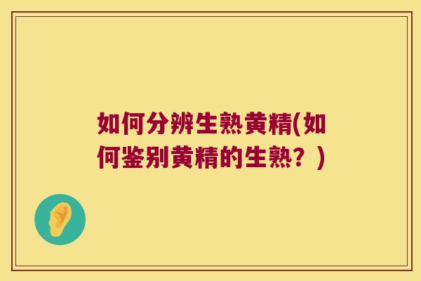 如何分辨生熟黄精(如何鉴别黄精的生熟？)