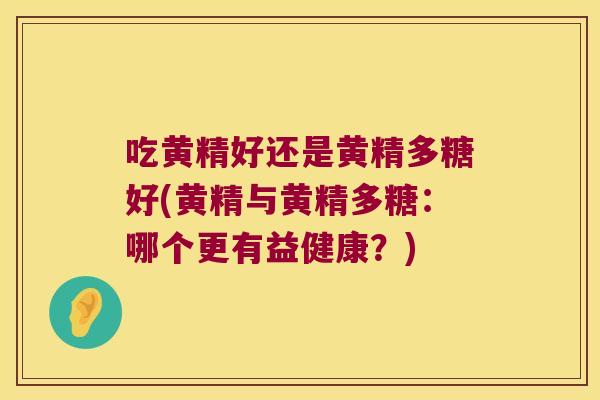 吃黄精好还是黄精多糖好(黄精与黄精多糖:哪个更有益健康?) 吃黄精好还是黄精多糖好(黄精与黄精多糖:哪个更有益健康?)