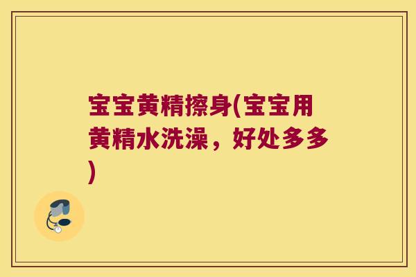 宝宝黄精擦身(宝宝用黄精水洗澡，好处多多)