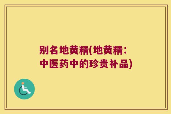别名地黄精(地黄精：中医药中的珍贵补品)