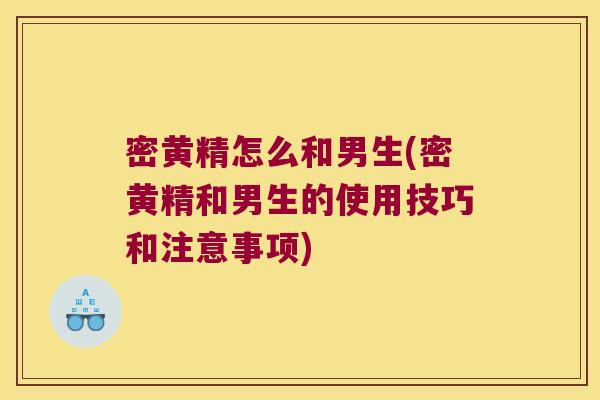 密黄精怎么和男生(密黄精和男生的使用技巧和注意事项)