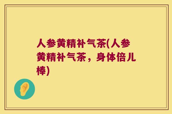 人参黄精茶(人参黄精茶，身体倍儿棒)