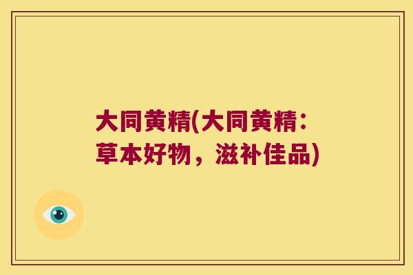 大同黄精(大同黄精:草本好物,滋补佳品) 大同黄精(大同黄精:草本好物,滋补佳品)