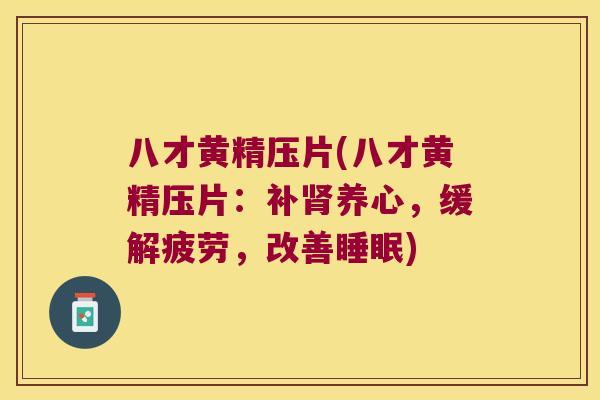 八才黄精压片(八才黄精压片：补养心，缓解疲劳，改善)