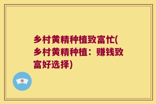 乡村黄精种植致富忙(乡村黄精种植：赚钱致富好选择)