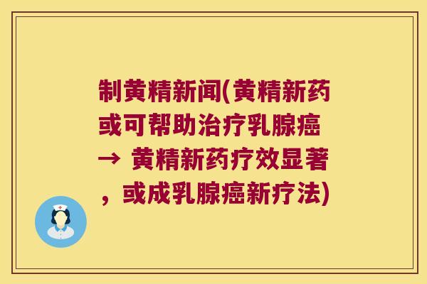 制黄精新闻(黄精新药或可帮助乳腺 → 黄精新药疗效显著,或成乳腺新疗法) 制黄精新闻(黄精新药或可帮助乳腺 → 黄精新药疗效显著,或成乳腺新疗法)