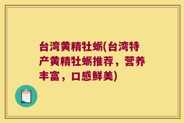 台湾黄精牡蛎(台湾特产黄精牡蛎推荐,营养丰富,口感鲜美) 台湾黄精牡蛎(台湾特产黄精牡蛎推荐,营养丰富,口感鲜美)