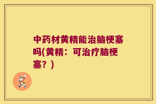 材黄精能脑梗塞吗(黄精:可脑梗塞?) 材黄精能脑梗塞吗(黄精:可脑梗塞?)