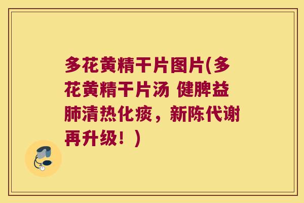 多花黄精干片图片(多花黄精干片汤 健脾益清热化痰，再升级！)