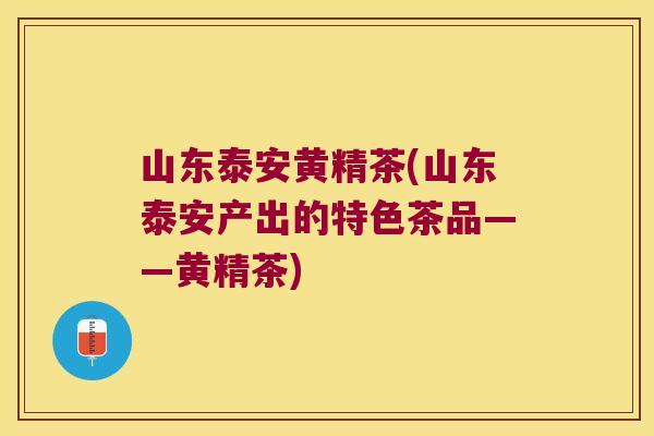 山东泰安黄精茶(山东泰安产出的特色茶品——黄精茶) 山东泰安黄精茶(山东泰安产出的特色茶品——黄精茶)