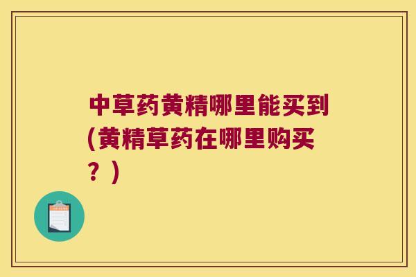 中草药黄精哪里能买到(黄精草药在哪里购买?) 中草药黄精哪里能买到(黄精草药在哪里购买?)