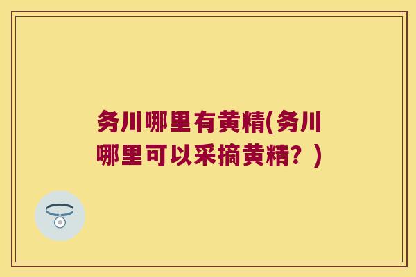 务川哪里有黄精(务川哪里可以采摘黄精？)