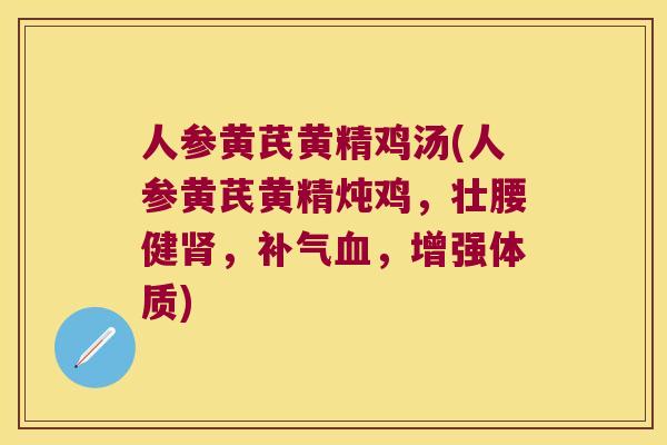 人参黄芪黄精鸡汤(人参黄芪黄精炖鸡，壮腰健，，增强体质)