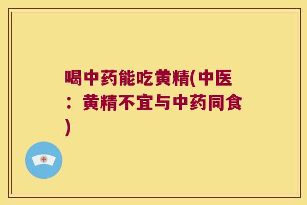 喝能吃黄精(中医：黄精不宜与同食)