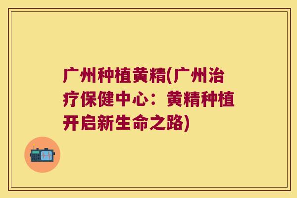 广州种植黄精(广州保健中心：黄精种植开启新生命之路)