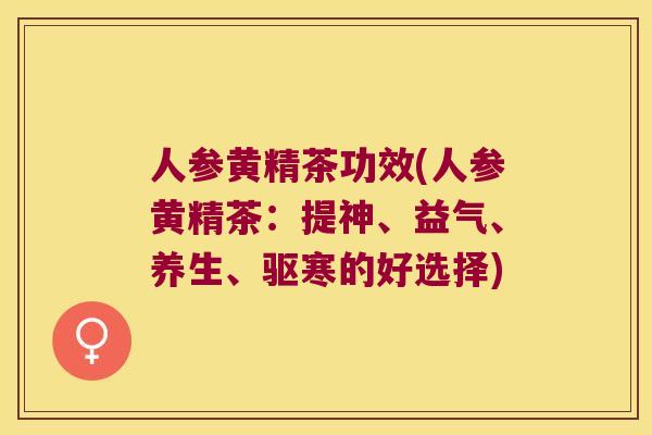 人参黄精茶功效(人参黄精茶：提神、益气、养生、驱寒的好选择)