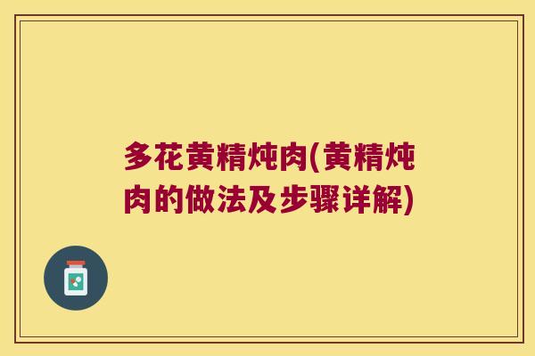 多花黄精炖肉(黄精炖肉的做法及步骤详解)