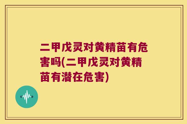 二甲戊灵对黄精苗有危害吗(二甲戊灵对黄精苗有潜在危害)