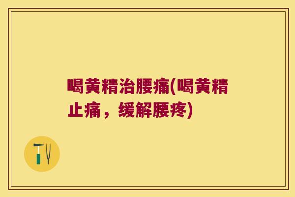 喝黄精腰痛(喝黄精，缓解腰疼)
