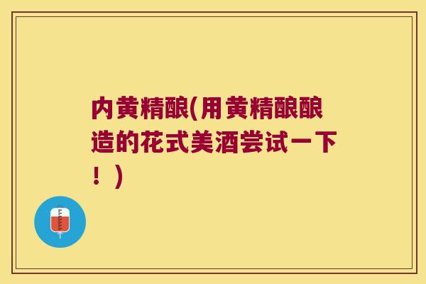 内黄精酿(用黄精酿酿造的花式美酒尝试一下！)