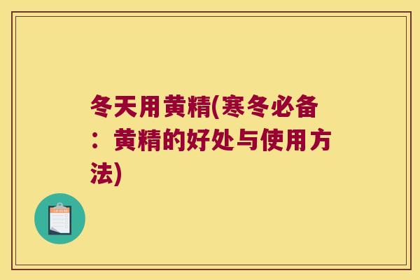 冬天用黄精(寒冬必备：黄精的好处与使用方法)