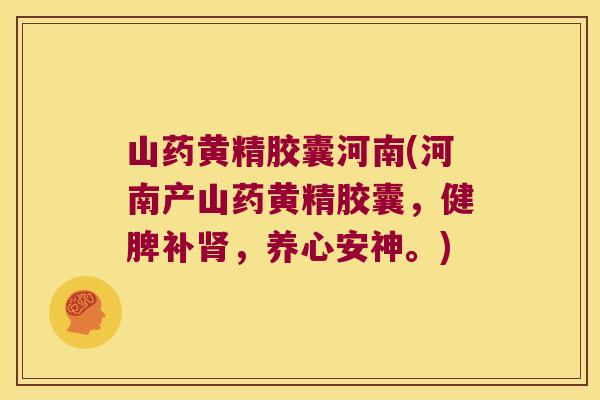 山药黄精胶囊河南(河南产山药黄精胶囊，健脾补，养心安神。)